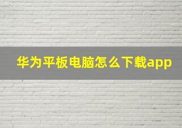 华为平板电脑怎么下载app