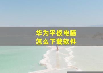 华为平板电脑怎么下载软件