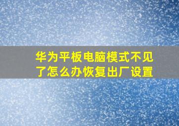 华为平板电脑模式不见了怎么办恢复出厂设置