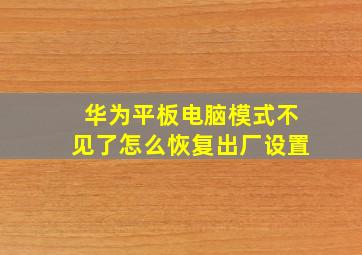 华为平板电脑模式不见了怎么恢复出厂设置