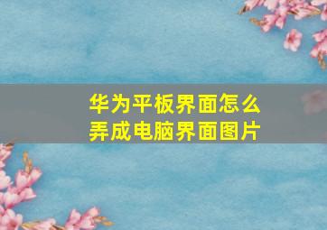 华为平板界面怎么弄成电脑界面图片