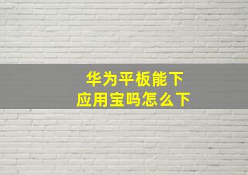 华为平板能下应用宝吗怎么下