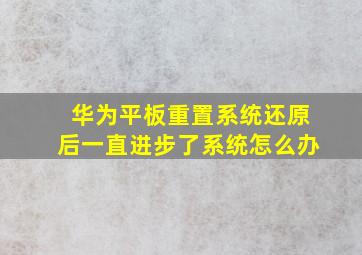 华为平板重置系统还原后一直进步了系统怎么办