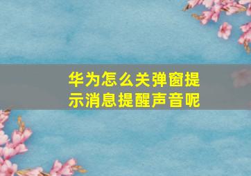 华为怎么关弹窗提示消息提醒声音呢