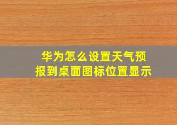 华为怎么设置天气预报到桌面图标位置显示