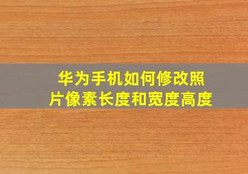 华为手机如何修改照片像素长度和宽度高度