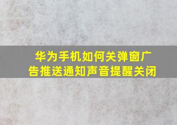 华为手机如何关弹窗广告推送通知声音提醒关闭