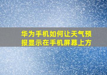 华为手机如何让天气预报显示在手机屏幕上方