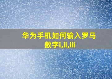 华为手机如何输入罗马数字i,ii,iii