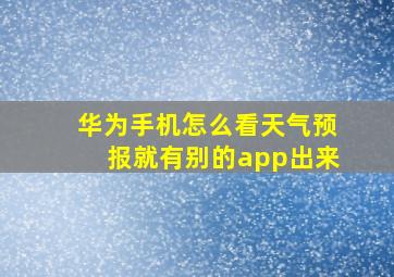 华为手机怎么看天气预报就有别的app出来