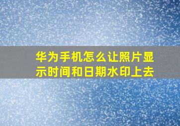 华为手机怎么让照片显示时间和日期水印上去