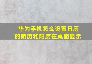 华为手机怎么设置日历的阴历和阳历在桌面显示