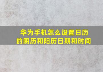 华为手机怎么设置日历的阴历和阳历日期和时间