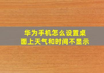 华为手机怎么设置桌面上天气和时间不显示