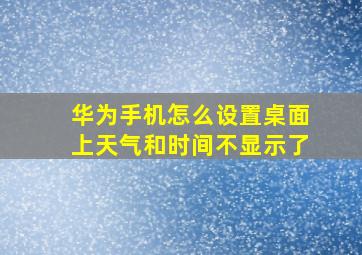 华为手机怎么设置桌面上天气和时间不显示了