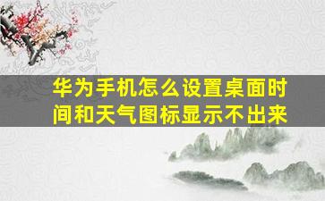 华为手机怎么设置桌面时间和天气图标显示不出来