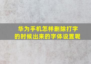 华为手机怎样删除打字的时候出来的字体设置呢