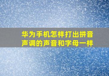 华为手机怎样打出拼音声调的声音和字母一样