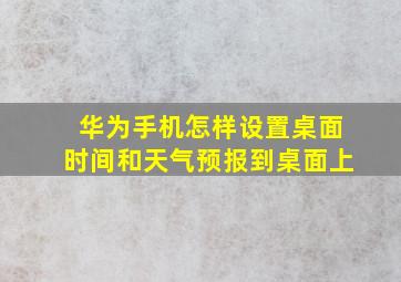 华为手机怎样设置桌面时间和天气预报到桌面上