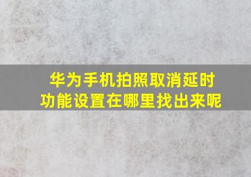 华为手机拍照取消延时功能设置在哪里找出来呢