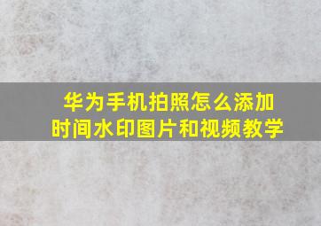 华为手机拍照怎么添加时间水印图片和视频教学