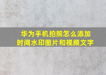 华为手机拍照怎么添加时间水印图片和视频文字