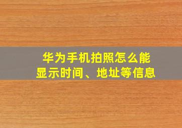 华为手机拍照怎么能显示时间、地址等信息