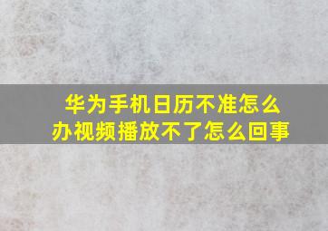 华为手机日历不准怎么办视频播放不了怎么回事