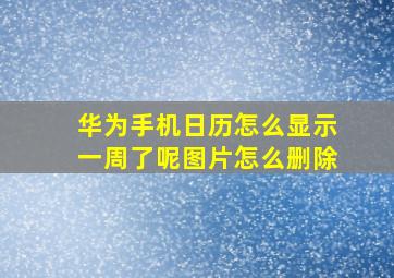 华为手机日历怎么显示一周了呢图片怎么删除