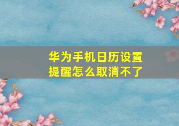 华为手机日历设置提醒怎么取消不了