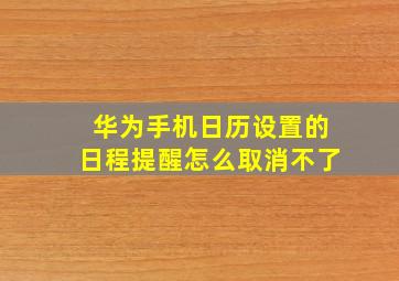 华为手机日历设置的日程提醒怎么取消不了