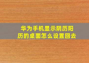 华为手机显示阴历阳历的桌面怎么设置回去