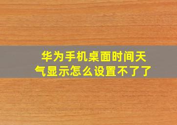 华为手机桌面时间天气显示怎么设置不了了