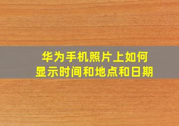 华为手机照片上如何显示时间和地点和日期