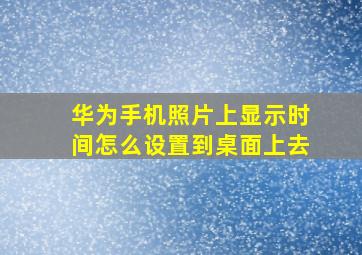 华为手机照片上显示时间怎么设置到桌面上去