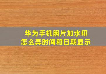 华为手机照片加水印怎么弄时间和日期显示