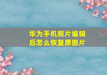 华为手机照片编辑后怎么恢复原图片