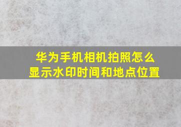 华为手机相机拍照怎么显示水印时间和地点位置