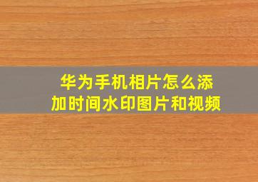 华为手机相片怎么添加时间水印图片和视频