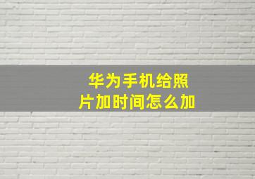 华为手机给照片加时间怎么加