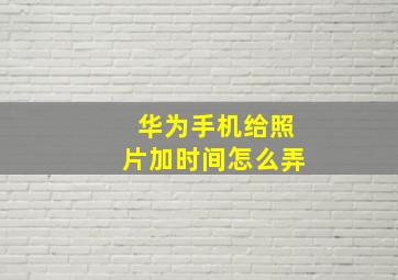 华为手机给照片加时间怎么弄