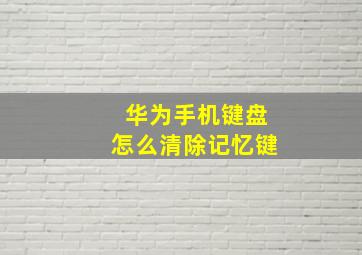 华为手机键盘怎么清除记忆键