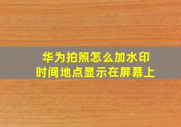 华为拍照怎么加水印时间地点显示在屏幕上