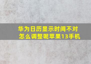 华为日历显示时间不对怎么调整呢苹果13手机