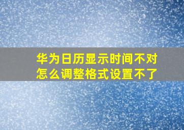 华为日历显示时间不对怎么调整格式设置不了