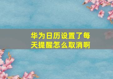 华为日历设置了每天提醒怎么取消啊