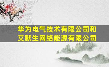 华为电气技术有限公司和艾默生网络能源有限公司