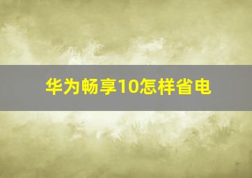 华为畅享10怎样省电