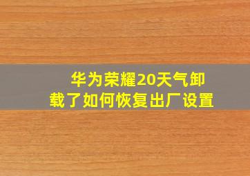 华为荣耀20天气卸载了如何恢复出厂设置