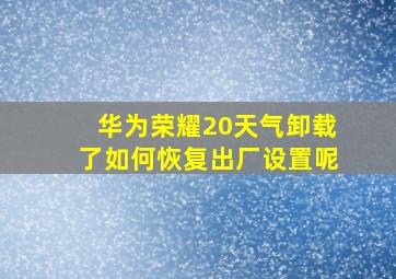 华为荣耀20天气卸载了如何恢复出厂设置呢